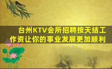 台州KTV会所招聘按天结工作资让你的事业发展更加顺利