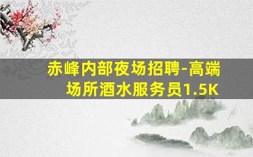 赤峰内部夜场招聘-高端场所酒水服务员1.5K